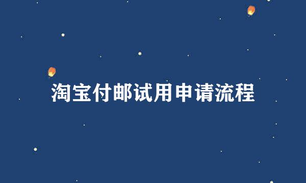 淘宝付邮试用申请流程