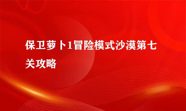 保卫萝卜1冒险模式沙漠第七关攻略