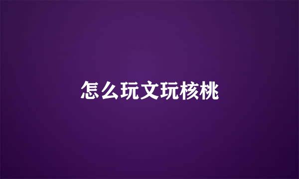 怎么玩文玩核桃