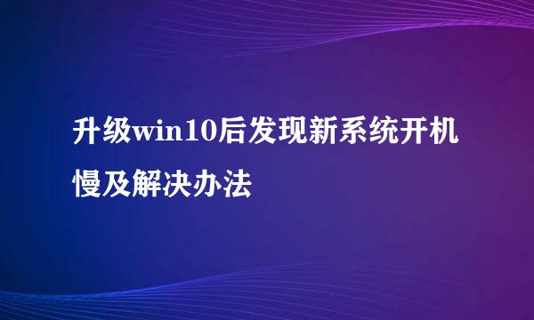 升级win10后发现新系统开机慢及解决办法