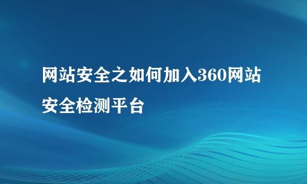 网站安全之如何加入360网站安全检测平台