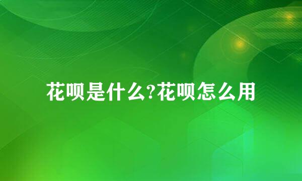 花呗是什么?花呗怎么用