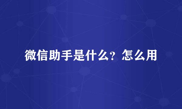 微信助手是什么？怎么用