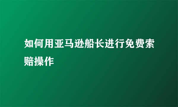 如何用亚马逊船长进行免费索赔操作