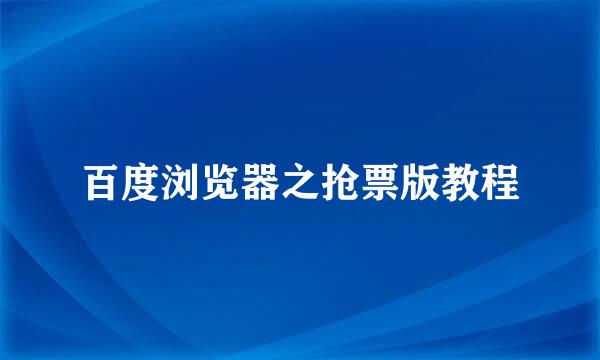 百度浏览器之抢票版教程