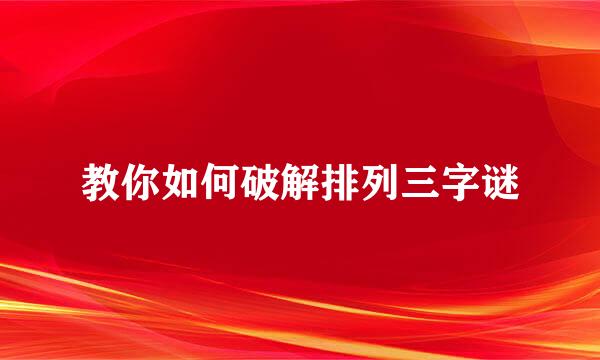 教你如何破解排列三字谜