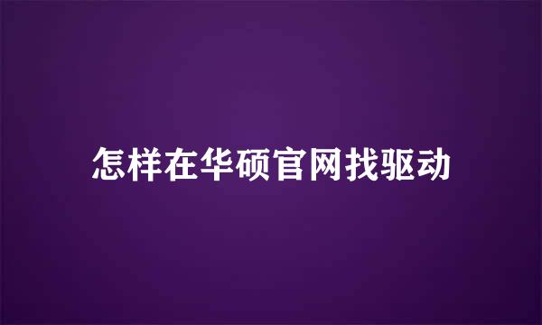 怎样在华硕官网找驱动