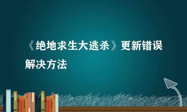 《绝地求生大逃杀》更新错误解决方法