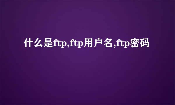 什么是ftp,ftp用户名,ftp密码