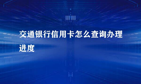 交通银行信用卡怎么查询办理进度