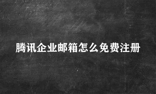 腾讯企业邮箱怎么免费注册