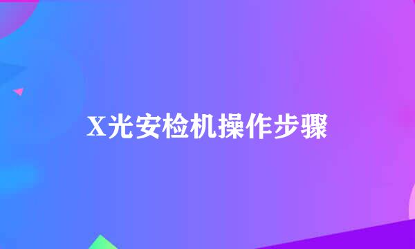 X光安检机操作步骤