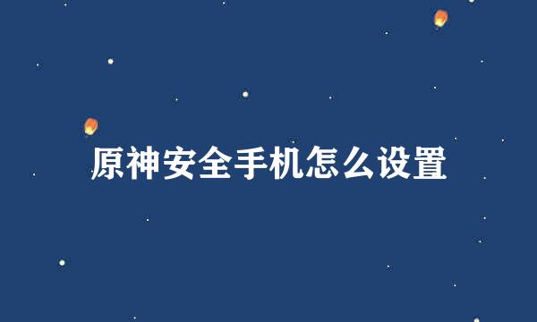 原神安全手机怎么设置