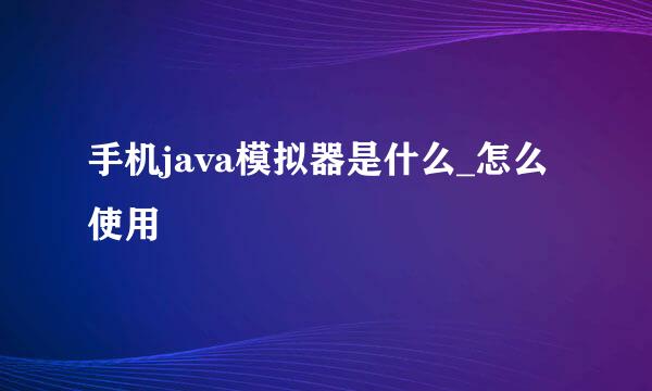 手机java模拟器是什么_怎么使用