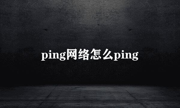 ping网络怎么ping