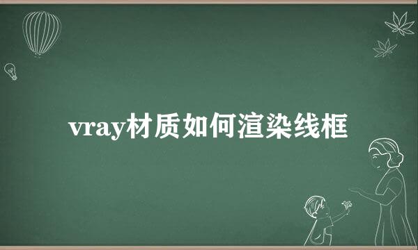 vray材质如何渲染线框