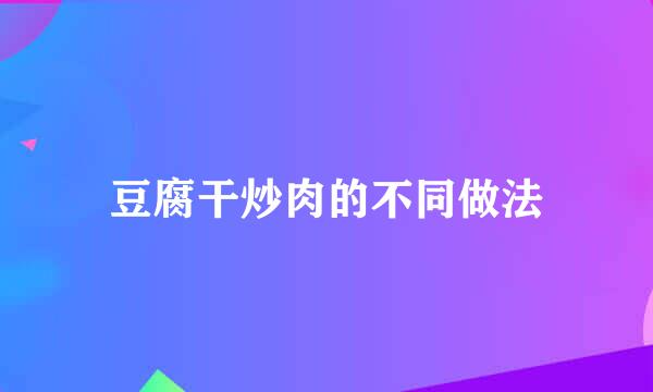 豆腐干炒肉的不同做法