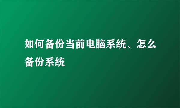 如何备份当前电脑系统、怎么备份系统