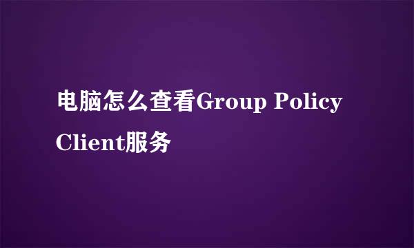 电脑怎么查看Group Policy Client服务