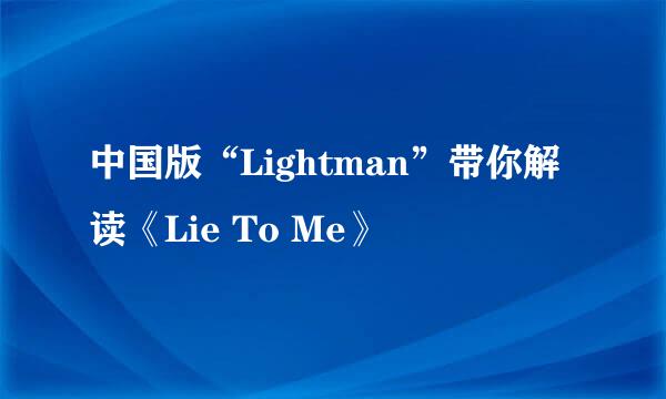 中国版“Lightman”带你解读《Lie To Me》