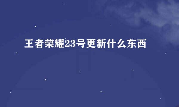 王者荣耀23号更新什么东西