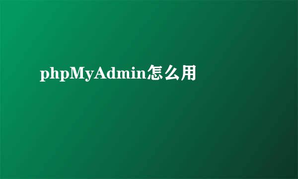 phpMyAdmin怎么用