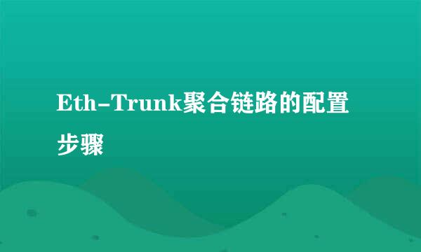 Eth-Trunk聚合链路的配置步骤