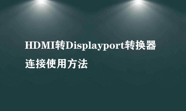 HDMI转Displayport转换器连接使用方法