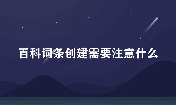 百科词条创建需要注意什么