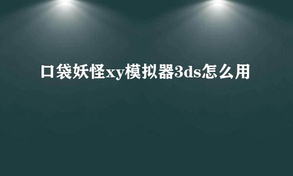 口袋妖怪xy模拟器3ds怎么用