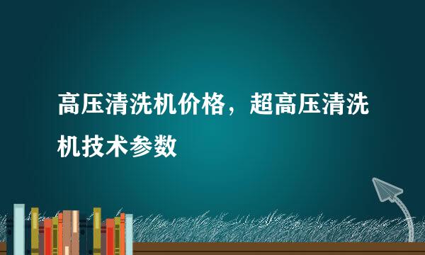 高压清洗机价格，超高压清洗机技术参数