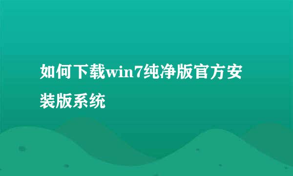 如何下载win7纯净版官方安装版系统