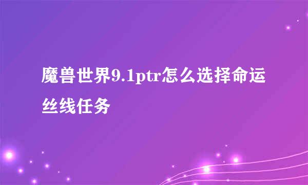 魔兽世界9.1ptr怎么选择命运丝线任务