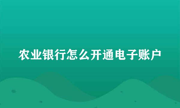 农业银行怎么开通电子账户