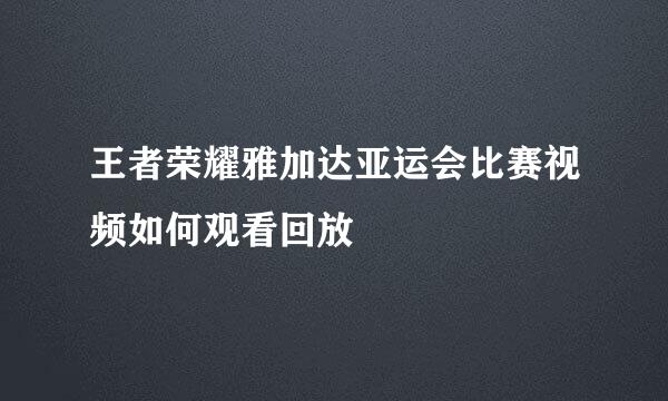 王者荣耀雅加达亚运会比赛视频如何观看回放