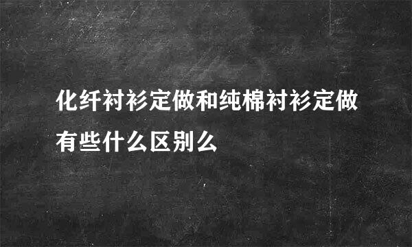 化纤衬衫定做和纯棉衬衫定做有些什么区别么