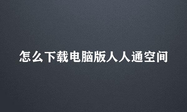 怎么下载电脑版人人通空间