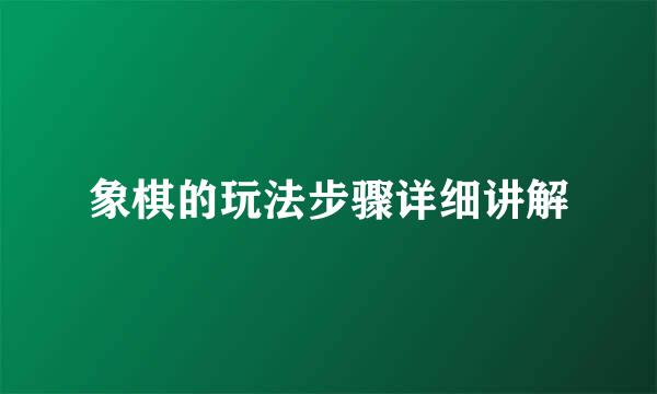 象棋的玩法步骤详细讲解