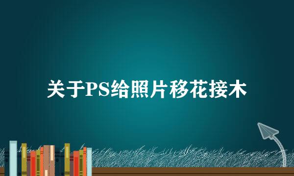 关于PS给照片移花接木