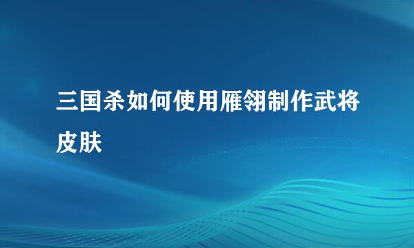 三国杀如何使用雁翎制作武将皮肤