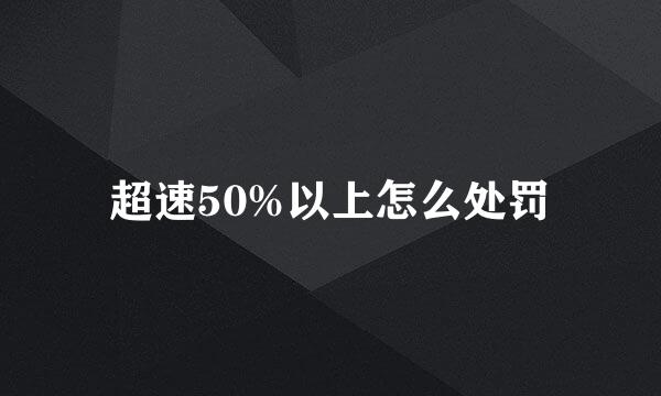 超速50%以上怎么处罚