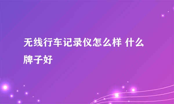 无线行车记录仪怎么样 什么牌子好