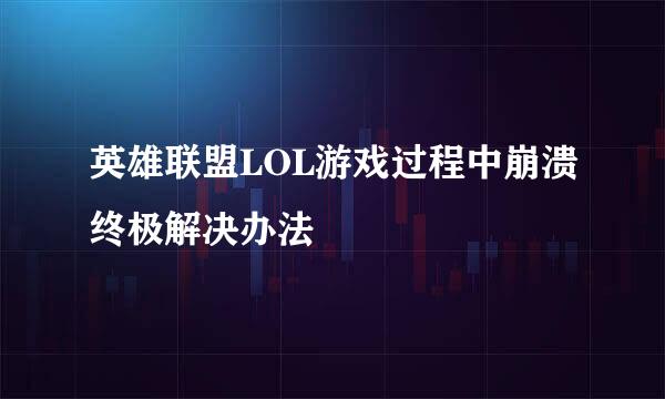 英雄联盟LOL游戏过程中崩溃终极解决办法