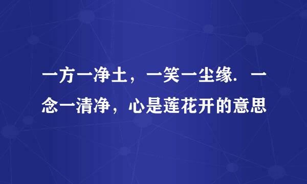 一方一净土，一笑一尘缘．一念一清净，心是莲花开的意思