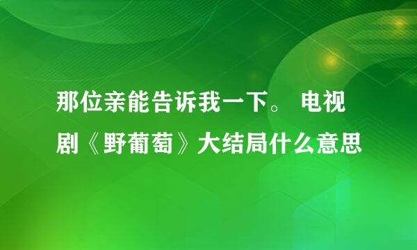 那位亲能告诉我一下。 电视剧《野葡萄》大结局什么意思