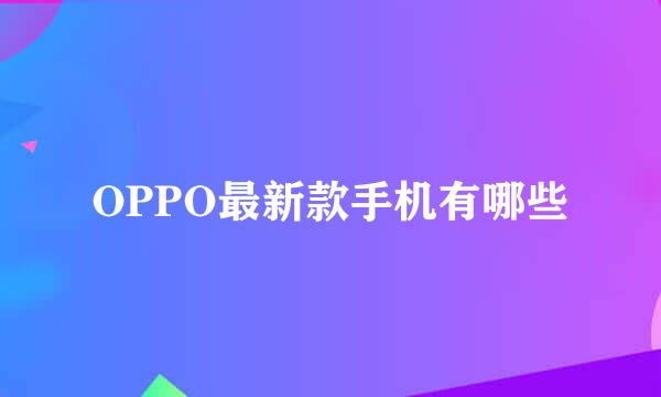 OPPO最新款手机有哪些