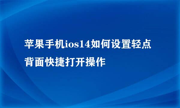 苹果手机ios14如何设置轻点背面快捷打开操作