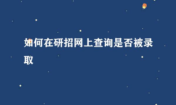 如何在研招网上查询是否被录取