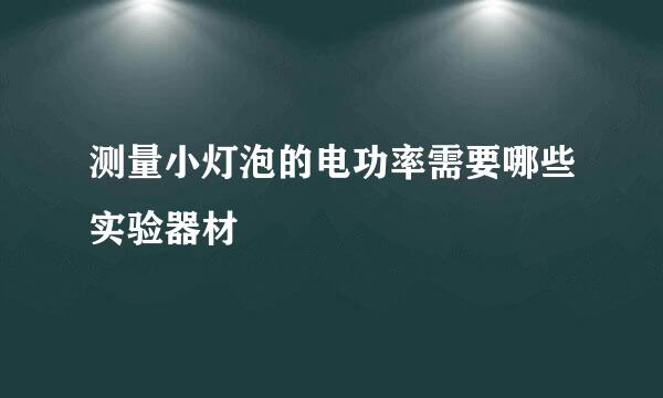 测量小灯泡的电功率需要哪些实验器材