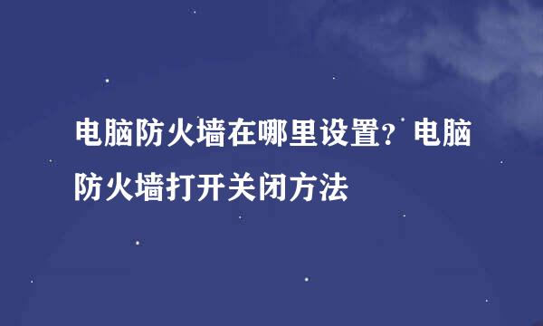 电脑防火墙在哪里设置？电脑防火墙打开关闭方法